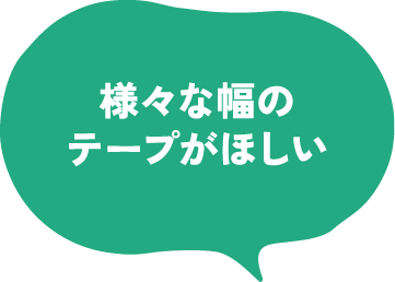 様々な幅のテープがほしい